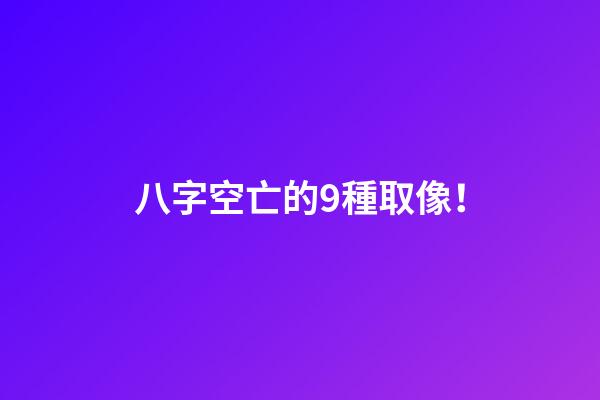 八字空亡的9種取像！