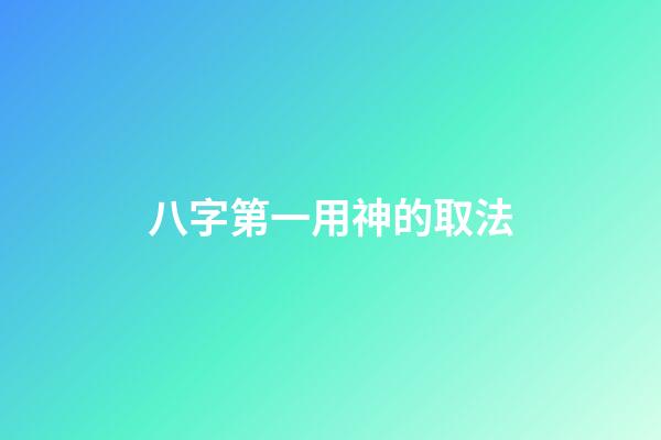 八字第一用神的取法