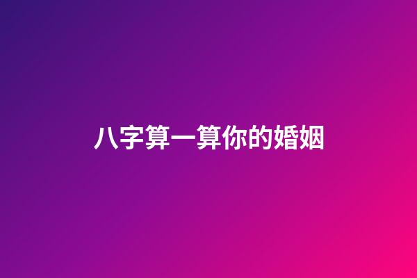 八字算一算你的婚姻