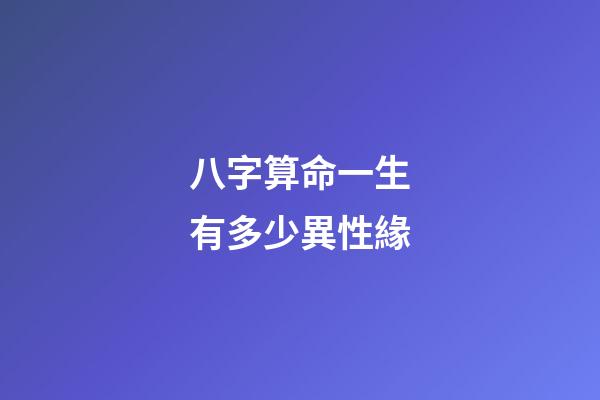 八字算命一生有多少異性緣