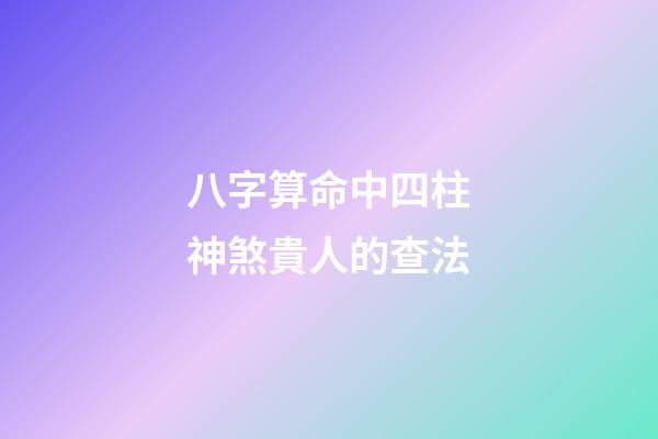 八字算命中四柱神煞貴人的查法