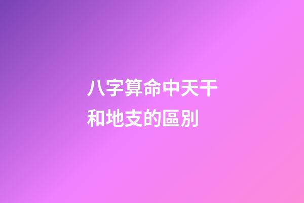 八字算命中天干和地支的區別
