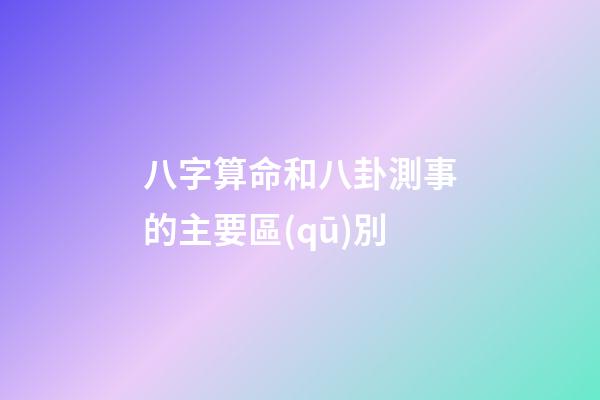 八字算命和八卦測事的主要區(qū)別