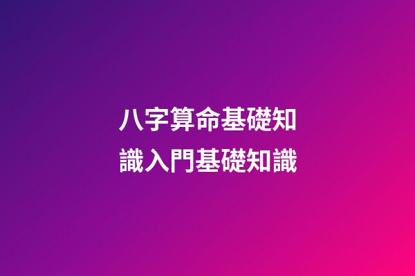 八字算命基礎知識入門基礎知識