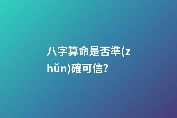 八字算命是否準(zhǔn)確可信？