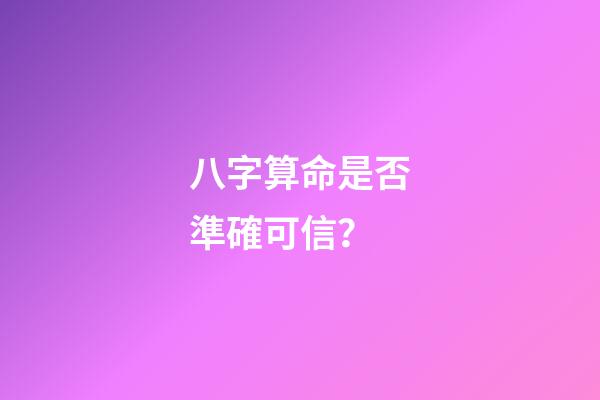 八字算命是否準確可信？