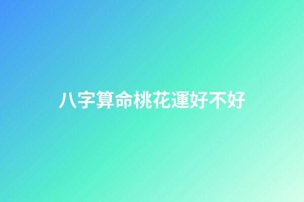 八字算命桃花運好不好