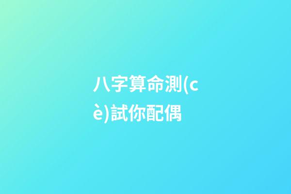 八字算命測(cè)試你配偶