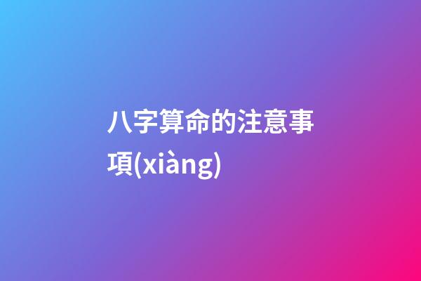 八字算命的注意事項(xiàng)