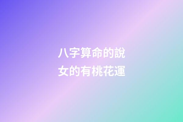 八字算命的說女的有桃花運
