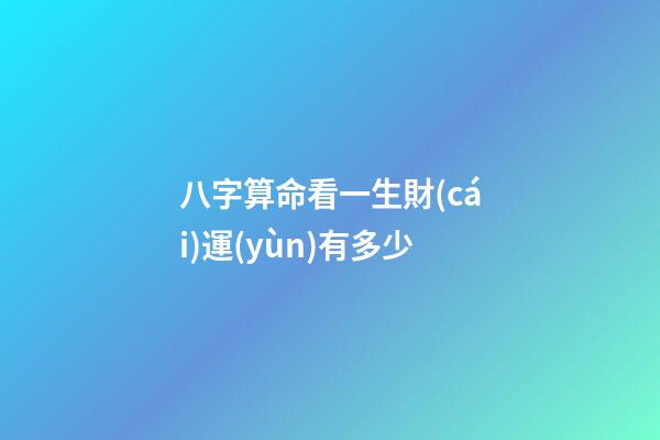 八字算命看一生財(cái)運(yùn)有多少