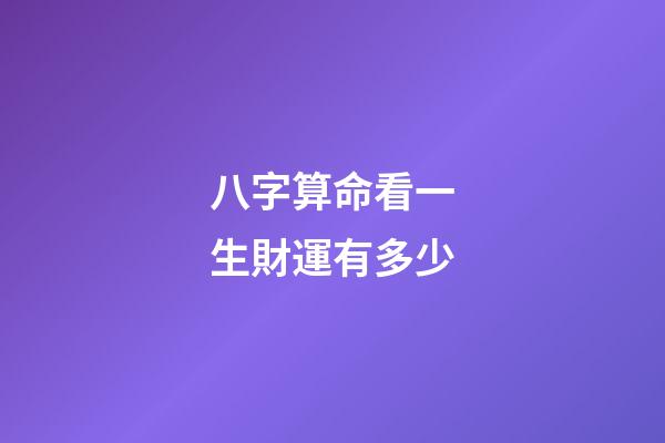八字算命看一生財運有多少