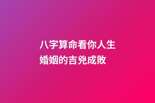 八字算命看你人生婚姻的吉兇成敗