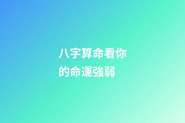 八字算命看你的命運強弱