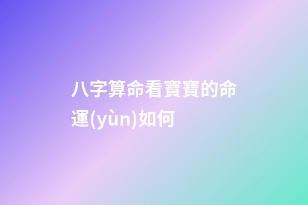 八字算命看寶寶的命運(yùn)如何