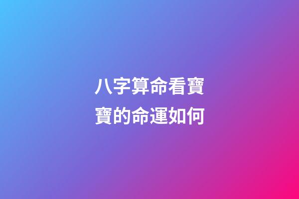 八字算命看寶寶的命運如何