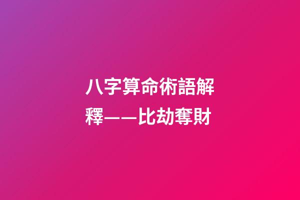 八字算命術語解釋——比劫奪財