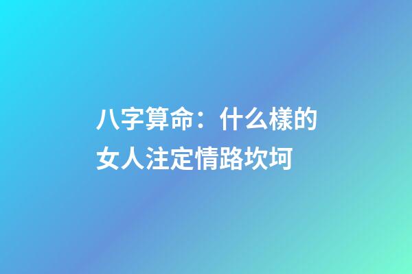 八字算命：什么樣的女人注定情路坎坷