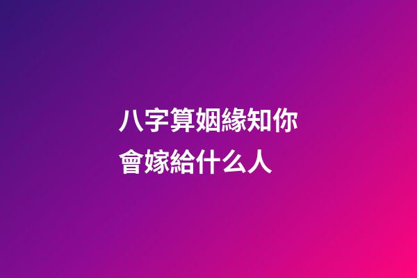 八字算姻緣知你會嫁給什么人