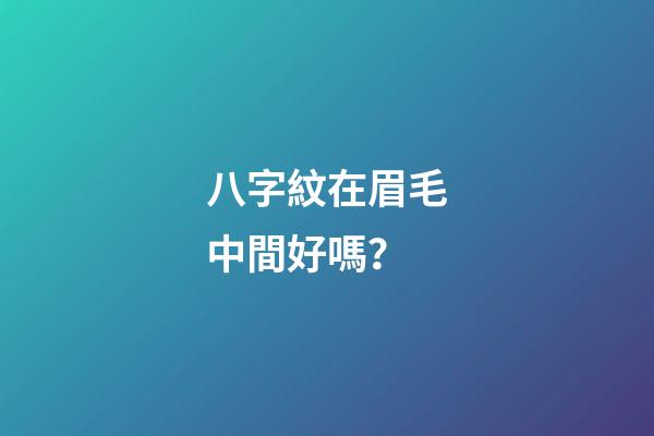 八字紋在眉毛中間好嗎？