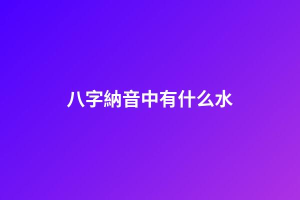八字納音中有什么水