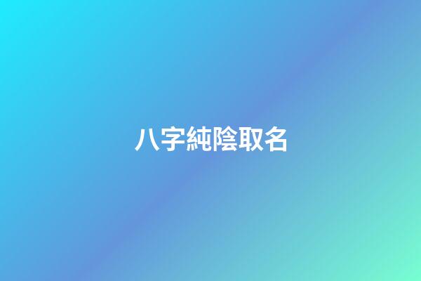 八字純陰取名(八字純陰的男孩)-第1張-男孩起名-玄機派