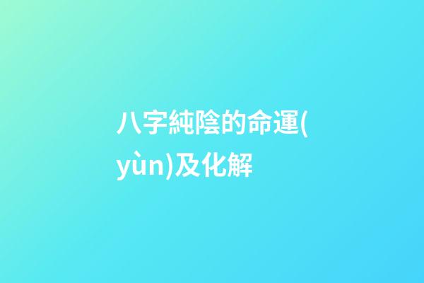 八字純陰的命運(yùn)及化解