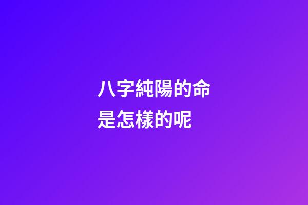八字純陽的命是怎樣的呢?