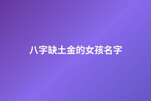 八字缺土金的女孩名字(五行缺土金的女寶寶名字)-第1張-女孩起名-玄機(jī)派