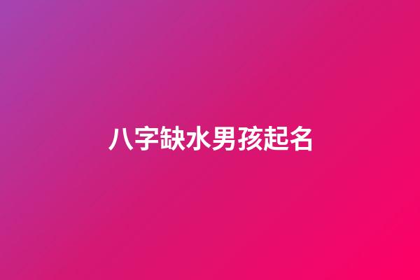 八字缺水男孩起名(八字缺水男孩起名大全)-第1張-男孩起名-玄機派