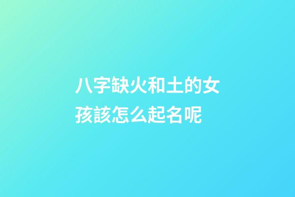 八字缺火和土的女孩該怎么起名呢(八字缺火和土的女孩該怎么起名呢好聽)-第1張-女孩起名-玄機派