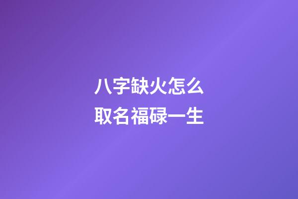 八字缺火怎么取名福碌一生