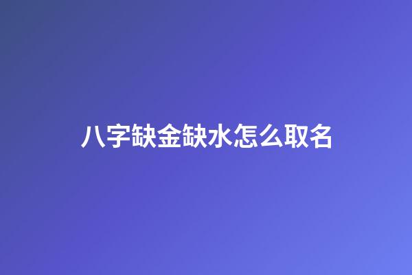八字缺金缺水怎么取名