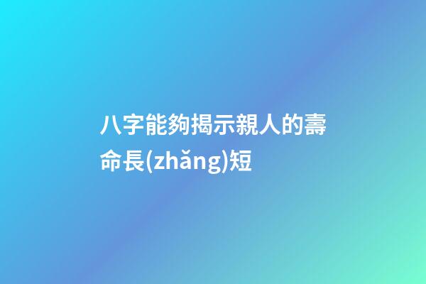 八字能夠揭示親人的壽命長(zhǎng)短