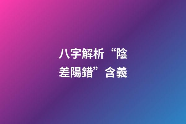 八字解析“陰差陽錯”含義