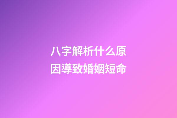 八字解析什么原因導致婚姻短命
