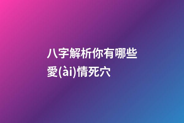 八字解析你有哪些愛(ài)情死穴