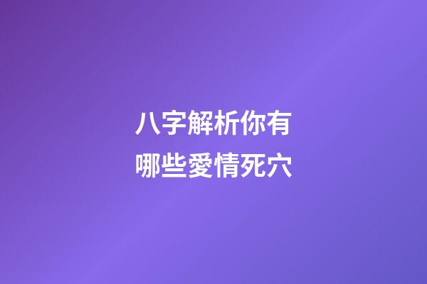 八字解析你有哪些愛情死穴