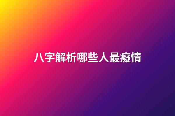 八字解析哪些人最癡情