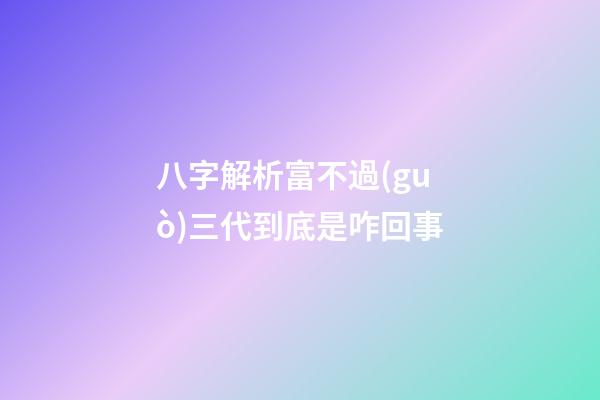 八字解析富不過(guò)三代到底是咋回事