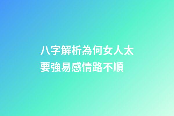 八字解析為何女人太要強易感情路不順
