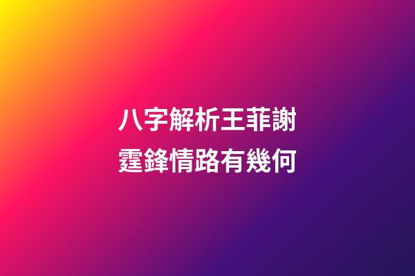 八字解析王菲謝霆鋒情路有幾何