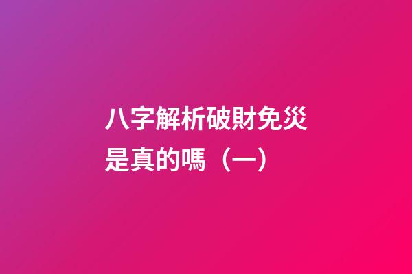 八字解析破財免災是真的嗎（一）