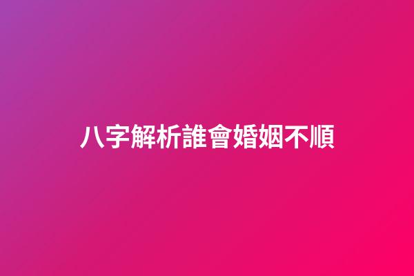 八字解析誰會婚姻不順