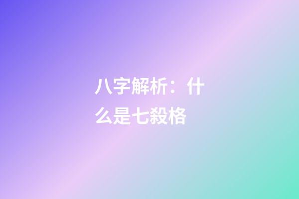 八字解析：什么是七殺格?