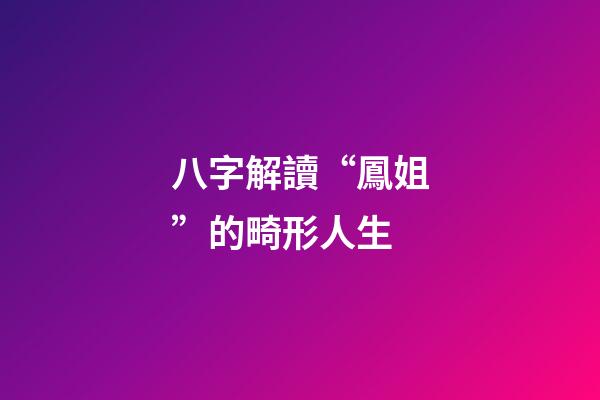 八字解讀“鳳姐”的畸形人生