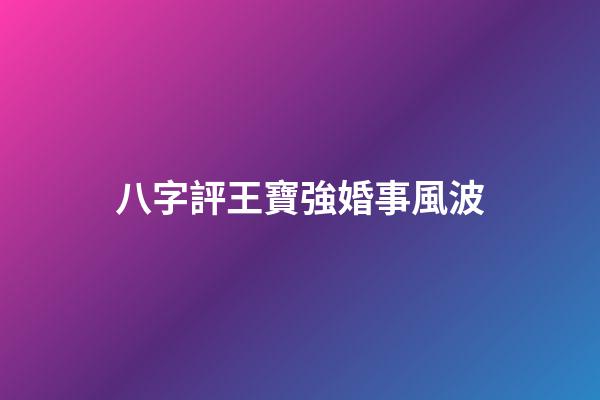 八字評王寶強婚事風波