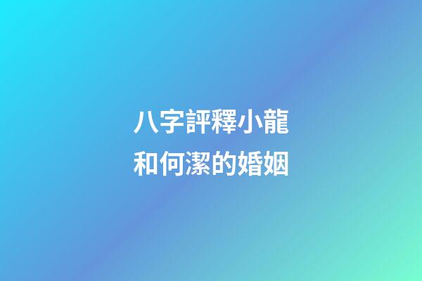 八字評釋小龍和何潔的婚姻