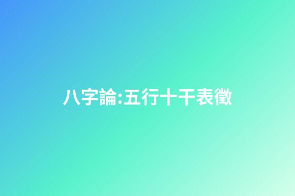 八字論:五行十干表徵