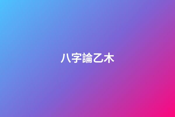 八字論乙木
